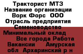 Тракторист МТЗ › Название организации ­ Ворк Форс, ООО › Отрасль предприятия ­ Семеноводство › Минимальный оклад ­ 42 900 - Все города Работа » Вакансии   . Амурская обл.,Архаринский р-н